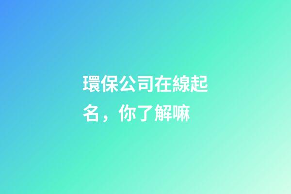 環保公司在線起名，你了解嘛