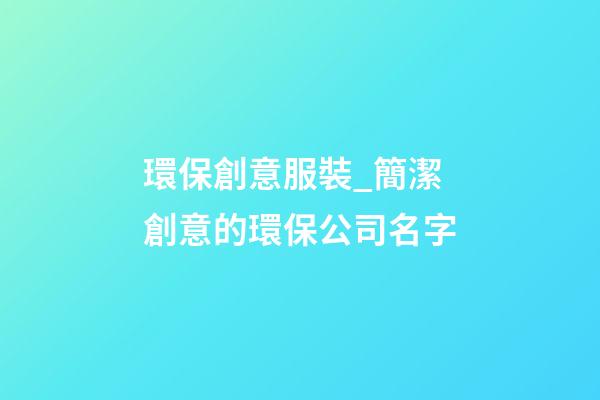 環保創意服裝_簡潔創意的環保公司名字-第1張-公司起名-玄機派