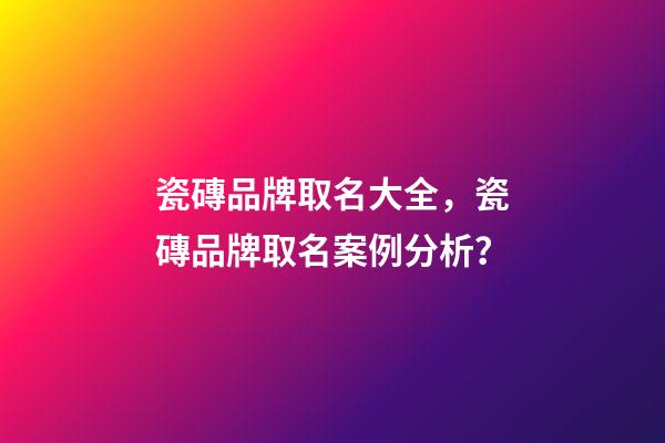 瓷磚品牌取名大全，瓷磚品牌取名案例分析？-第1張-商標(biāo)起名-玄機派