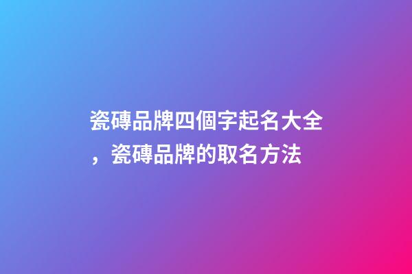 瓷磚品牌四個字起名大全，瓷磚品牌的取名方法-第1張-商標起名-玄機派