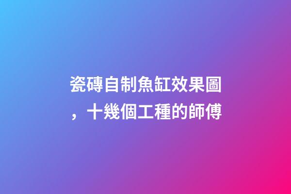 瓷磚自制魚缸效果圖，十幾個工種的師傅-第1張-觀點-玄機派