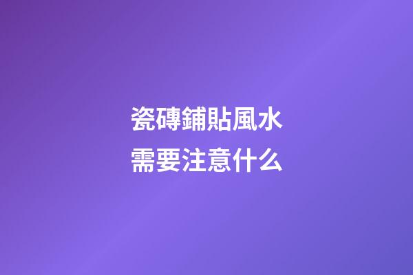 瓷磚鋪貼風水需要注意什么