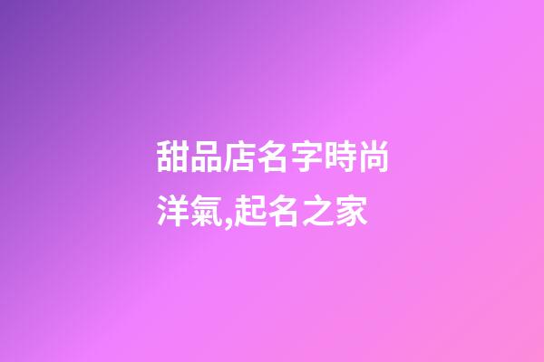 甜品店名字時尚洋氣,起名之家-第1張-店鋪起名-玄機(jī)派