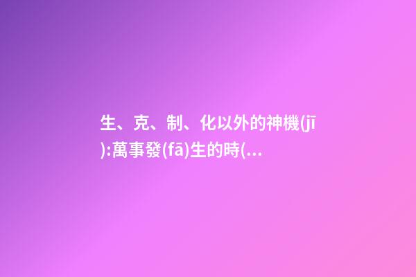 生、克、制、化以外的神機(jī):萬事發(fā)生的時(shí)間如何準(zhǔn)確知道