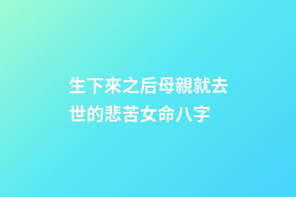 生下來之后母親就去世的悲苦女命八字