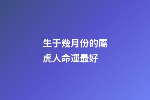 生于幾月份的屬虎人命運最好