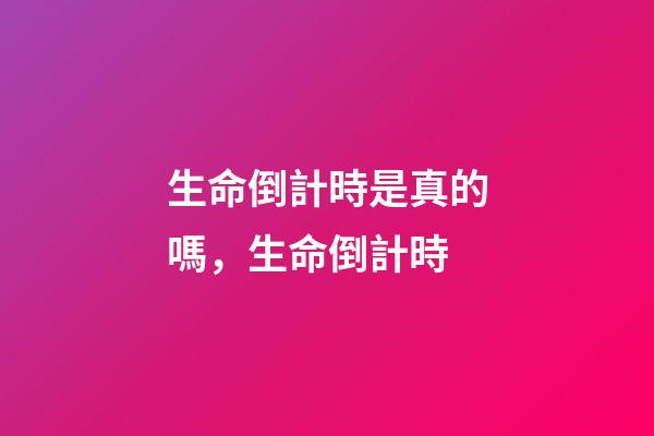 生命倒計時是真的嗎，生命倒計時-第1張-觀點-玄機派