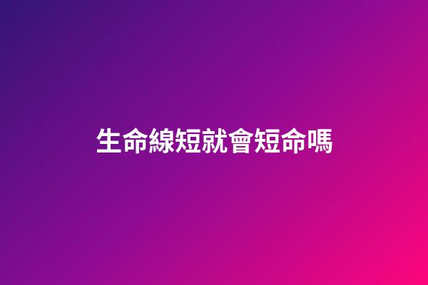 生命線短就會短命嗎