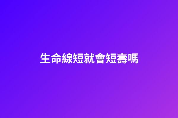 生命線短就會短壽嗎