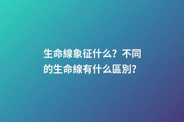 生命線象征什么？不同的生命線有什么區別？