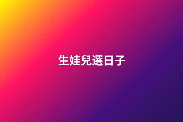 生娃兒選日子