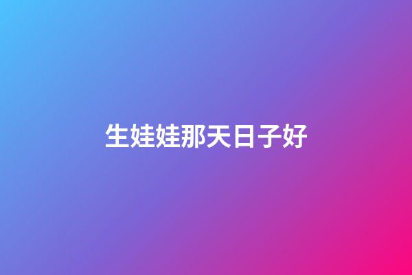 生娃娃那天日子好
