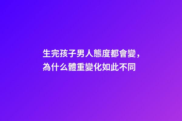 生完孩子男人態度都會變，為什么體重變化如此不同-第1張-觀點-玄機派