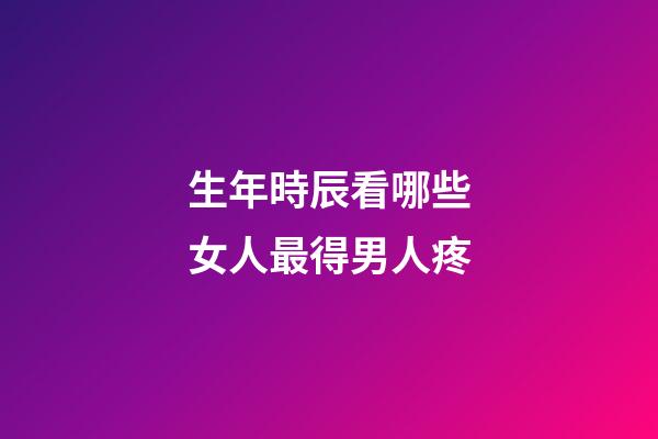 生年時辰看哪些女人最得男人疼