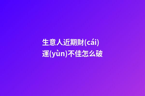 生意人近期財(cái)運(yùn)不佳怎么破