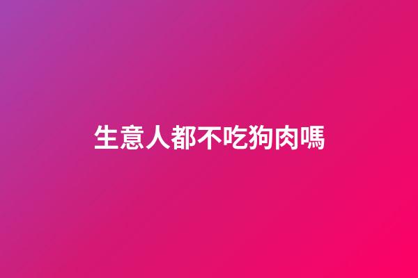 生意人都不吃狗肉嗎