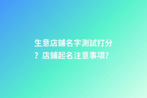 生意店鋪名字測試打分？店鋪起名注意事項？-第1張-店鋪起名-玄機派