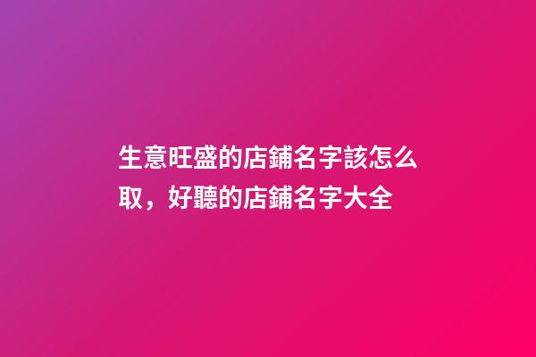 生意旺盛的店鋪名字該怎么取，好聽的店鋪名字大全-第1張-店鋪起名-玄機(jī)派