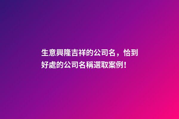 生意興隆吉祥的公司名，恰到好處的公司名稱選取案例！-第1張-公司起名-玄機派