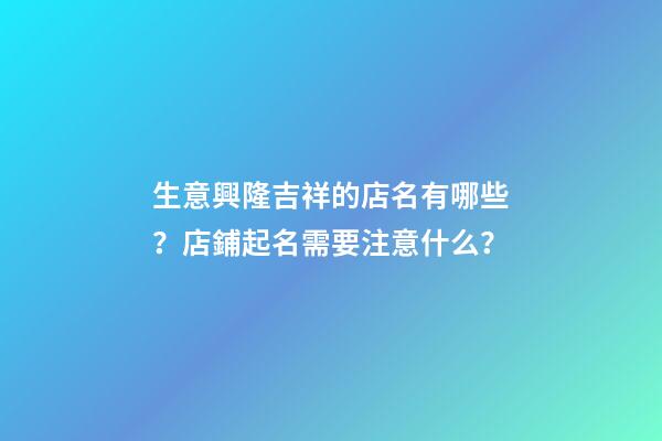 生意興隆吉祥的店名有哪些？店鋪起名需要注意什么？-第1張-店鋪起名-玄機派