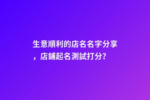 生意順利的店名名字分享，店鋪起名測試打分？-第1張-店鋪起名-玄機派
