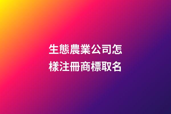 生態農業公司怎樣注冊商標取名-第1張-公司起名-玄機派