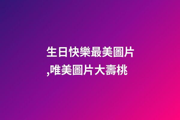生日快樂最美圖片,唯美圖片大壽桃-第1張-觀點-玄機派