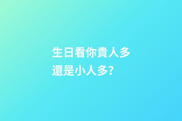 生日看你貴人多還是小人多？