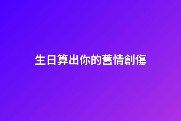 生日算出你的舊情創傷