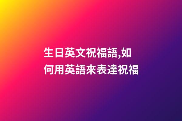 生日英文祝福語,如何用英語來表達祝福-第1張-觀點-玄機派