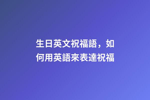 生日英文祝福語，如何用英語來表達祝福-第1張-觀點-玄機派