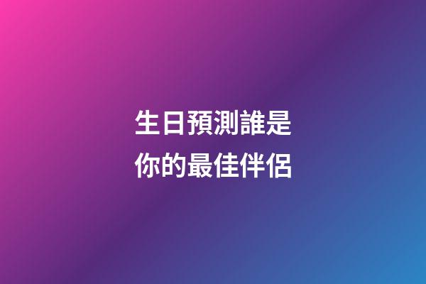 生日預測誰是你的最佳伴侶