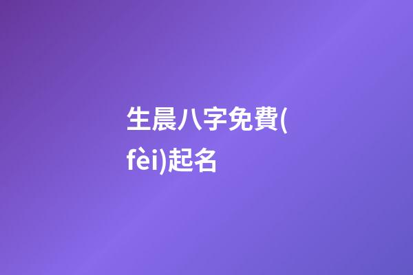生晨八字免費(fèi)起名(生辰八字取名_取名大全)-第1張-寶寶起名-玄機(jī)派