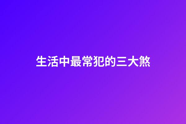 生活中最常犯的三大煞