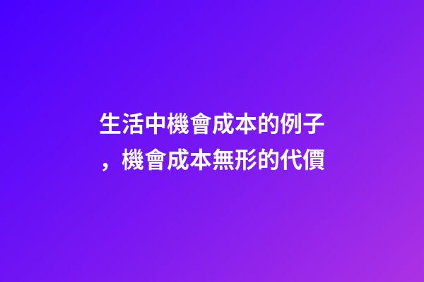 生活中機會成本的例子，機會成本無形的代價-第1張-觀點-玄機派