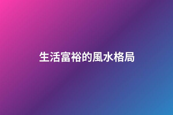 生活富裕的風水格局