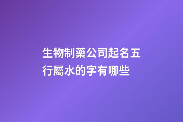 生物制藥公司起名五行屬水的字有哪些-第1張-公司起名-玄機派