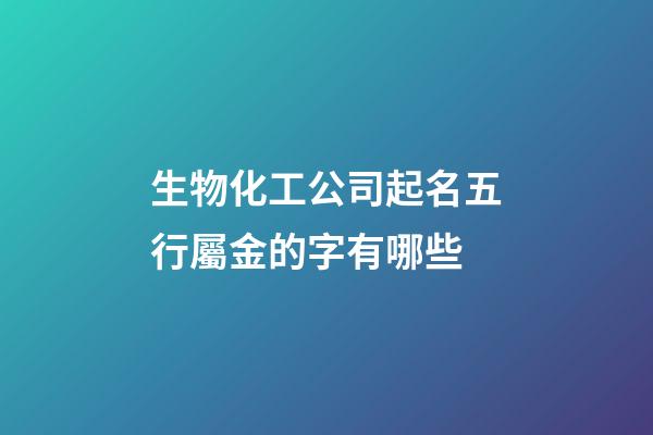 生物化工公司起名五行屬金的字有哪些-第1張-公司起名-玄機派