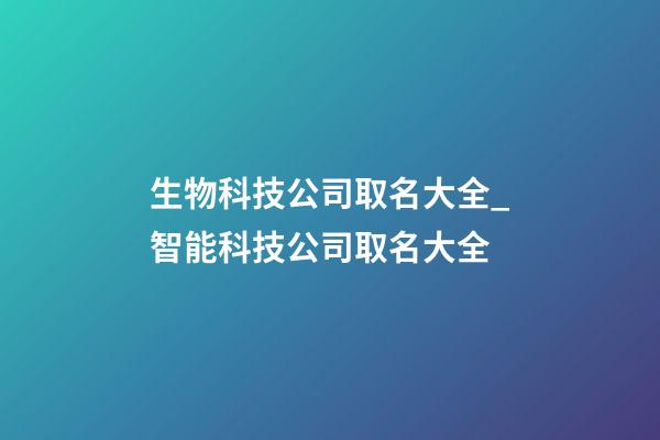 生物科技公司取名大全_智能科技公司取名大全-第1張-公司起名-玄機派