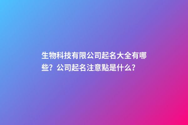 生物科技有限公司起名大全有哪些？公司起名注意點是什么？-第1張-公司起名-玄機派