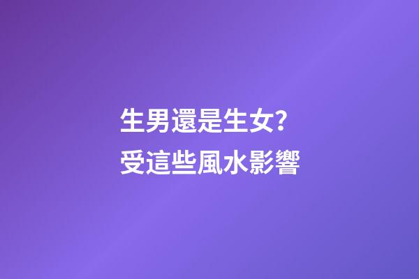 生男還是生女？受這些風水影響