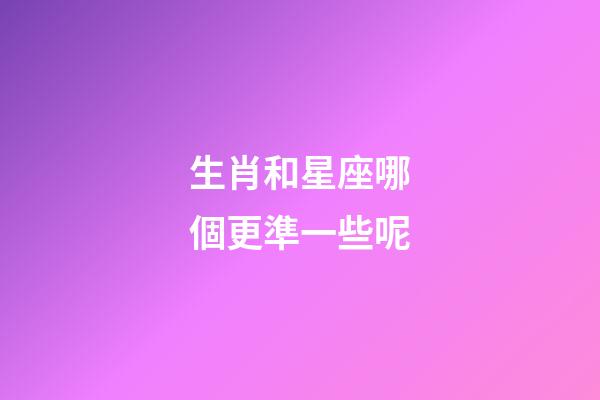 生肖和星座哪個更準一些呢-第1張-星座運勢-玄機派