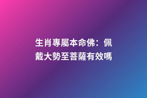 生肖專屬本命佛：佩戴大勢至菩薩有效嗎