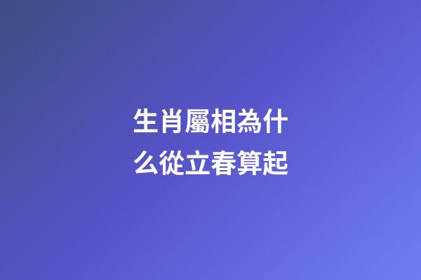 生肖屬相為什么從立春算起