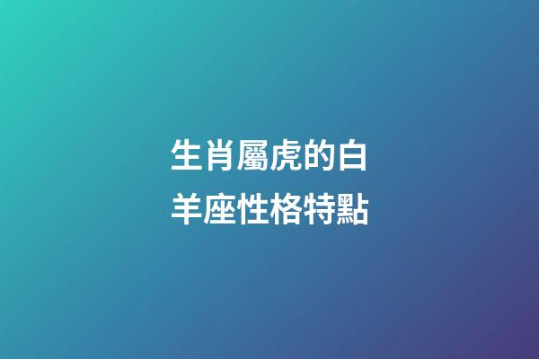 生肖屬虎的白羊座性格特點