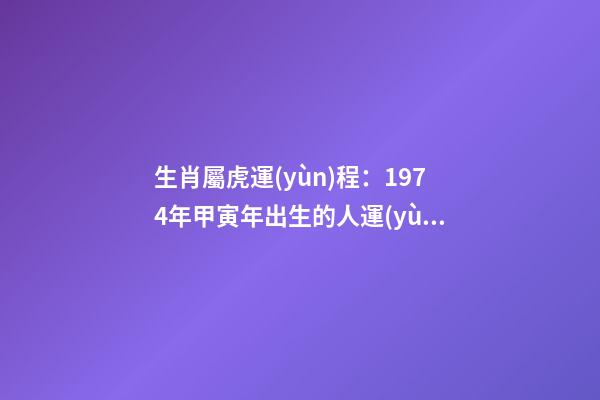 生肖屬虎運(yùn)程：1974年甲寅年出生的人運(yùn)勢(shì)大解析