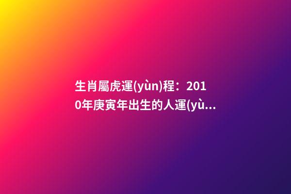 生肖屬虎運(yùn)程：2010年庚寅年出生的人運(yùn)勢(shì)大解析