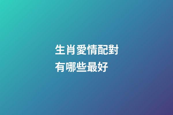 生肖愛情配對有哪些最好