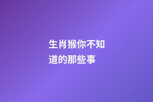生肖猴你不知道的那些事