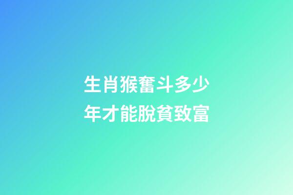生肖猴奮斗多少年才能脫貧致富